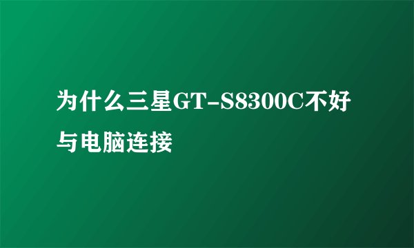 为什么三星GT-S8300C不好与电脑连接