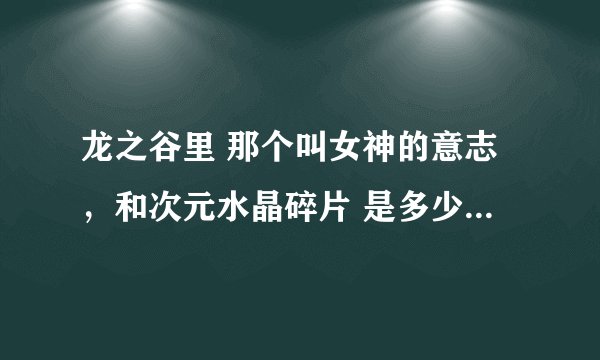 龙之谷里 那个叫女神的意志，和次元水晶碎片 是多少个换一件装备啊？ 一定要详细点的！