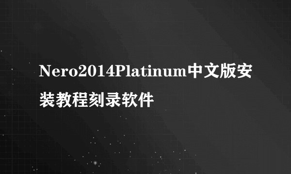 Nero2014Platinum中文版安装教程刻录软件