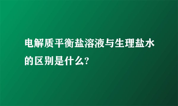 电解质平衡盐溶液与生理盐水的区别是什么?