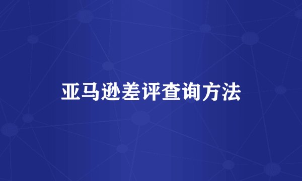 亚马逊差评查询方法