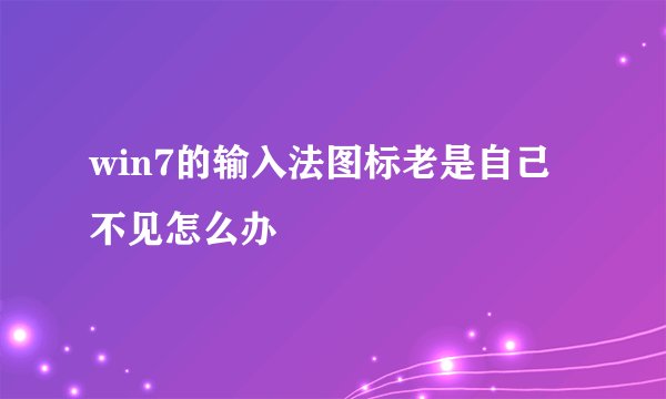 win7的输入法图标老是自己不见怎么办