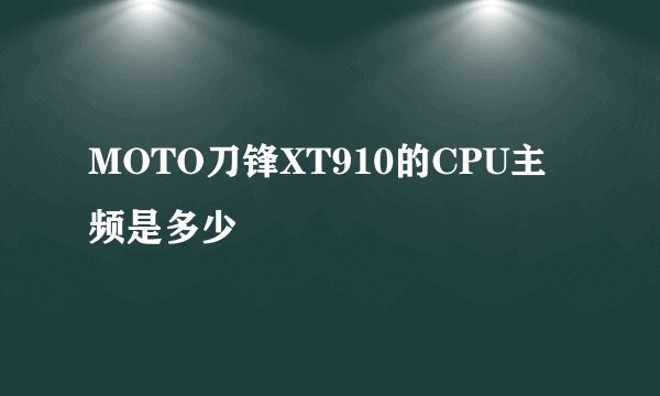 MOTO刀锋XT910的CPU主频是多少