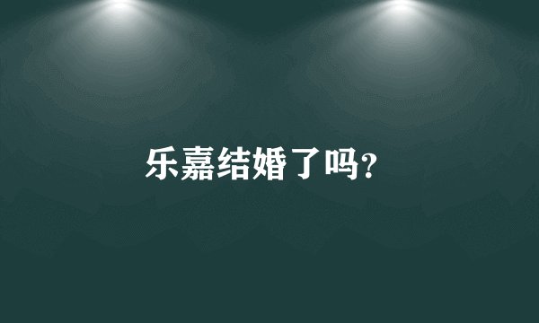 乐嘉结婚了吗？