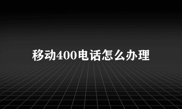 移动400电话怎么办理