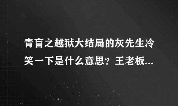 青盲之越狱大结局的灰先生冷笑一下是什么意思？王老板怎么没有接应？
