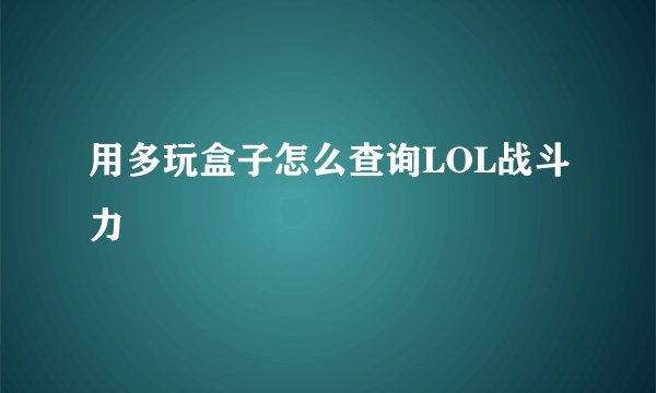 用多玩盒子怎么查询LOL战斗力