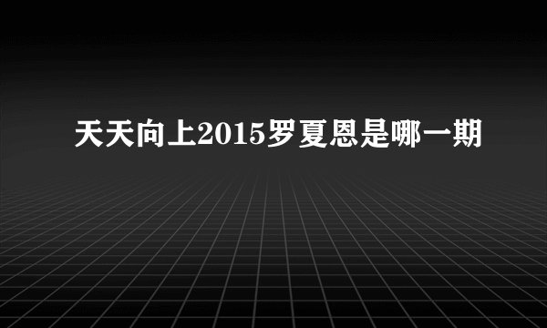 天天向上2015罗夏恩是哪一期