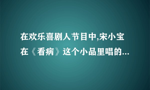 在欢乐喜剧人节目中,宋小宝在《看病》这个小品里唱的印度歌曲叫什么名字？