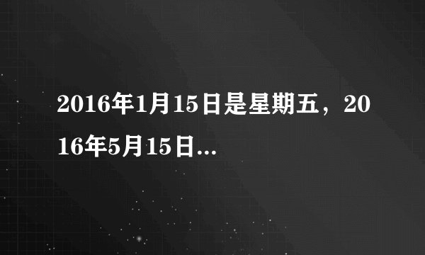 2016年1月15日是星期五，2016年5月15日是星期几？怎么算？