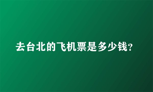 去台北的飞机票是多少钱?
