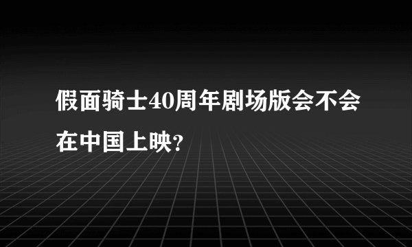 假面骑士40周年剧场版会不会在中国上映？