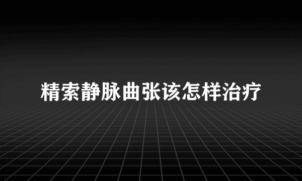 精索静脉曲张该怎样治疗