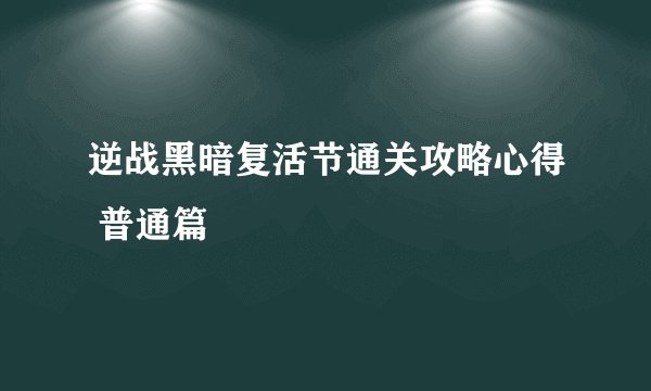 逆战黑暗复活节通关攻略心得 普通篇