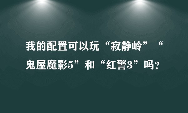 我的配置可以玩“寂静岭”“鬼屋魔影5”和“红警3”吗？