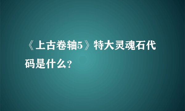 《上古卷轴5》特大灵魂石代码是什么？