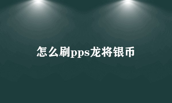 怎么刷pps龙将银币