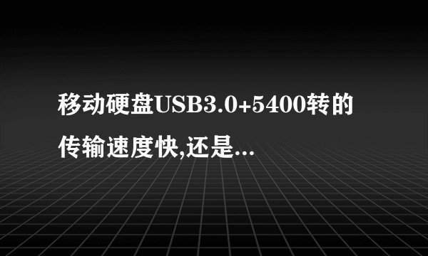 移动硬盘USB3.0+5400转的传输速度快,还是USB2.0+7200转的快