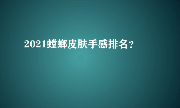 2021螳螂皮肤手感排名？