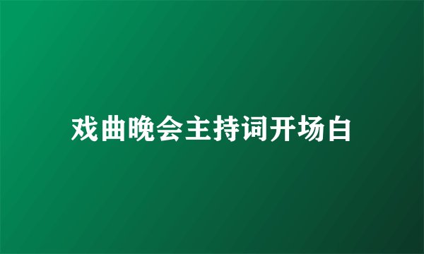 戏曲晚会主持词开场白