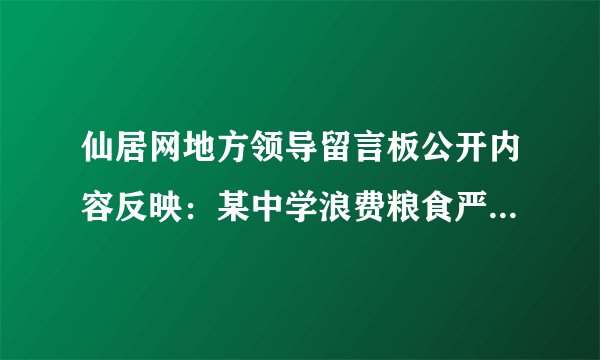 仙居网地方领导留言板公开内容反映：某中学浪费粮食严重，食堂里摆放着五六个大桶常装满剩饭剩菜。一些学生吃了两三口就直接倒了，实在是令人可惜。你认为学校应如何整改，请代表校方作出回应。要求态度明确，有两条以上整改措施。网友朋友。您好！您的留言已收悉，现将处理情况告知如下：______