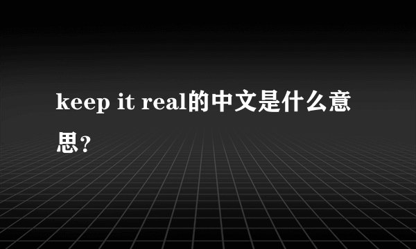 keep it real的中文是什么意思？