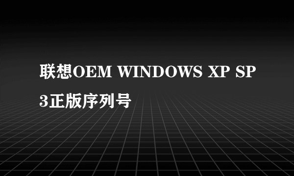 联想OEM WINDOWS XP SP3正版序列号