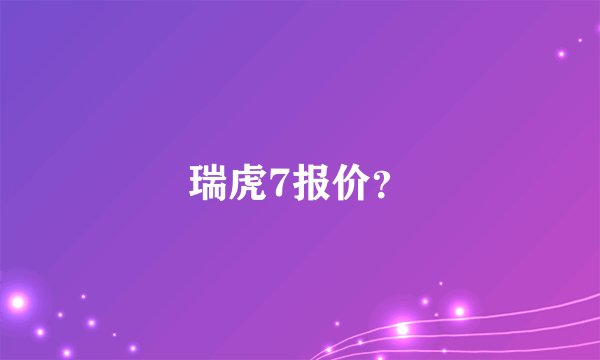 瑞虎7报价?