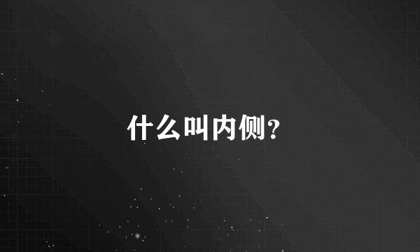 什么叫内侧？