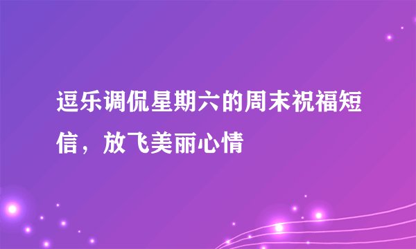 逗乐调侃星期六的周末祝福短信，放飞美丽心情