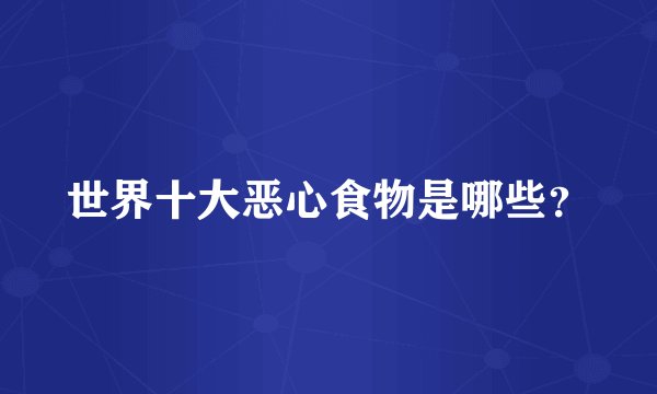 世界十大恶心食物是哪些？