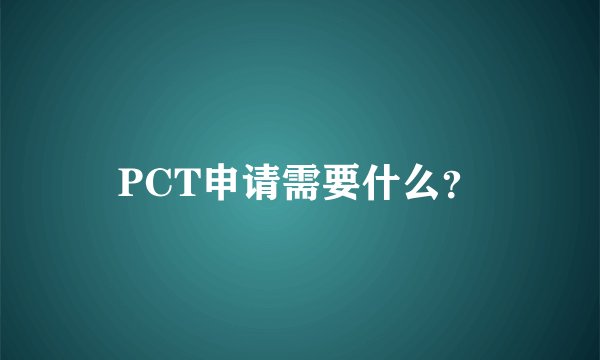 PCT申请需要什么？