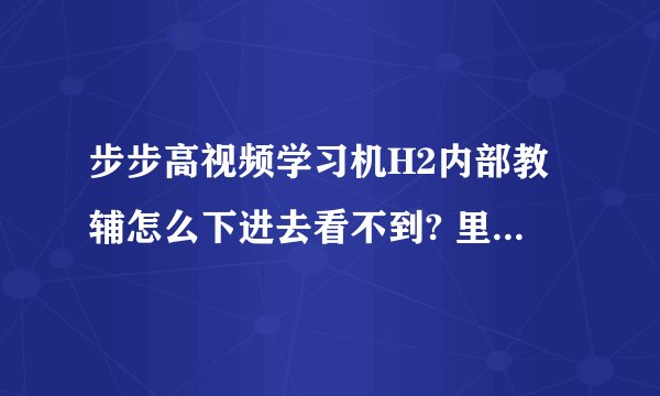 步步高视频学习机H2内部教辅怎么下进去看不到? 里面找不到