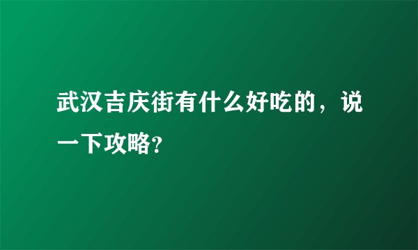 武汉吉庆街有什么好吃的，说一下攻略？