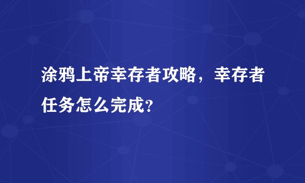 涂鸦上帝幸存者攻略，幸存者任务怎么完成？