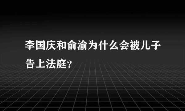 李国庆和俞渝为什么会被儿子告上法庭？