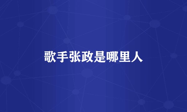 歌手张政是哪里人