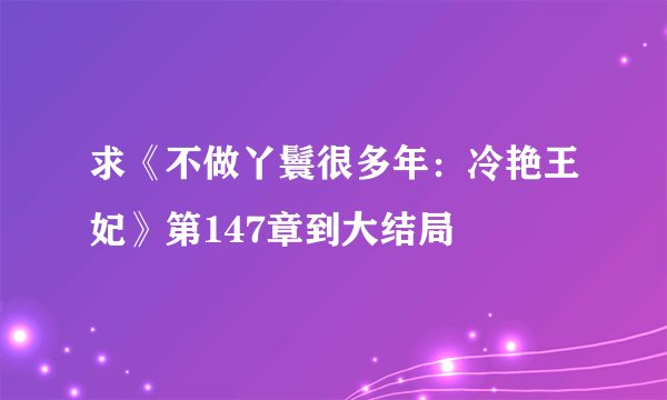 求《不做丫鬟很多年：冷艳王妃》第147章到大结局