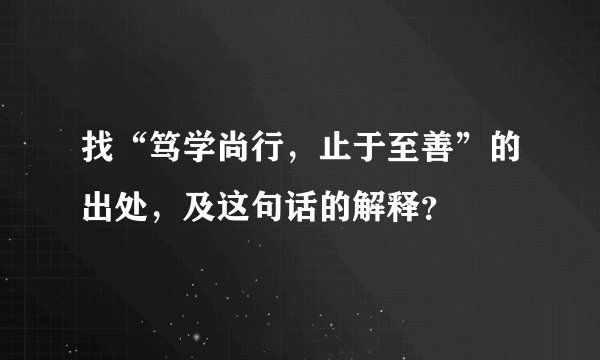 找“笃学尚行，止于至善”的出处，及这句话的解释？