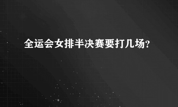 全运会女排半决赛要打几场？
