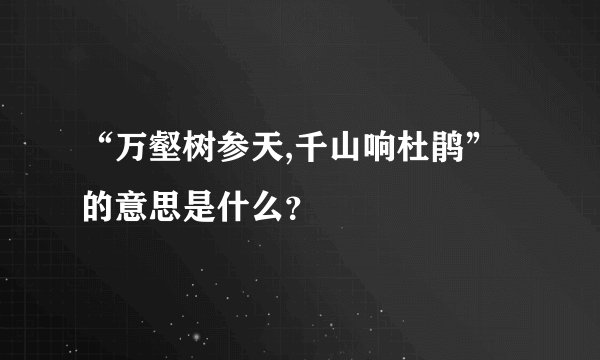 “万壑树参天,千山响杜鹃”的意思是什么？