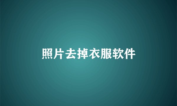 照片去掉衣服软件