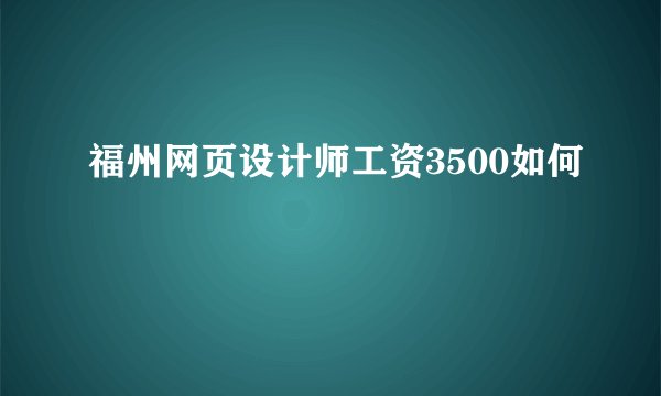 福州网页设计师工资3500如何