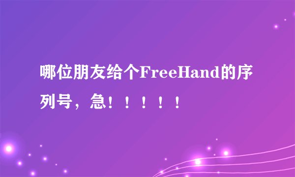 哪位朋友给个FreeHand的序列号，急！！！！！