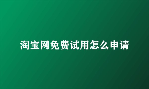 淘宝网免费试用怎么申请