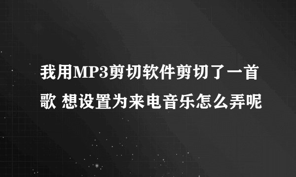 我用MP3剪切软件剪切了一首歌 想设置为来电音乐怎么弄呢