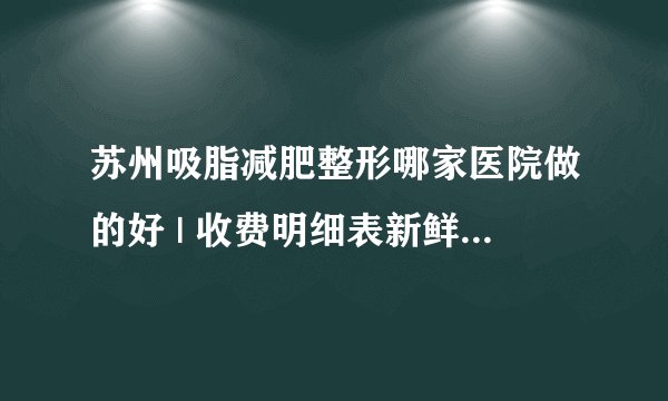 苏州吸脂减肥整形哪家医院做的好 | 收费明细表新鲜出炉_如何快速减肥?