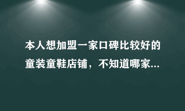 本人想加盟一家口碑比较好的童装童鞋店铺,不知道哪家好,加盟条件是什么?