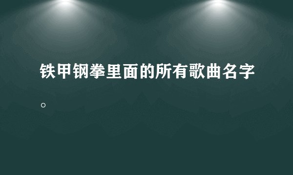铁甲钢拳里面的所有歌曲名字。