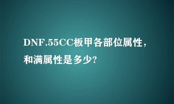 DNF.55CC板甲各部位属性，和满属性是多少?